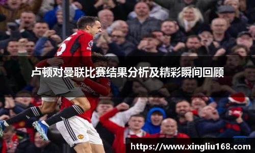 卢顿对曼联比赛结果分析及精彩瞬间回顾