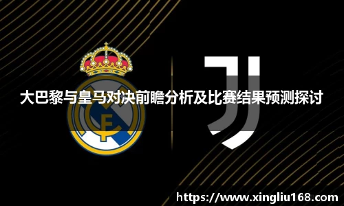 大巴黎与皇马对决前瞻分析及比赛结果预测探讨