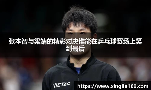 张本智与梁靖的精彩对决谁能在乒乓球赛场上笑到最后