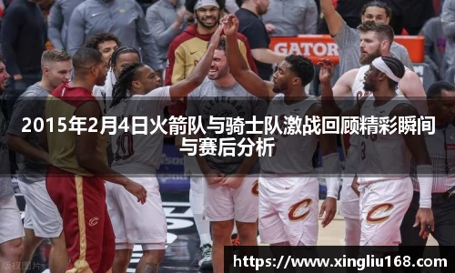 2015年2月4日火箭队与骑士队激战回顾精彩瞬间与赛后分析