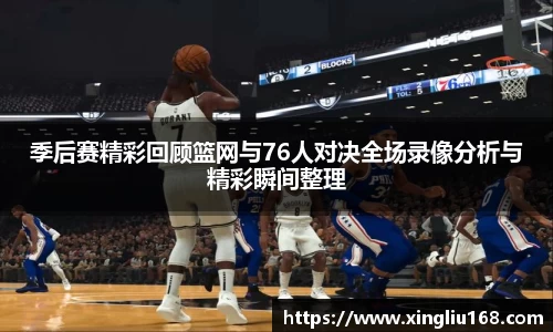 季后赛精彩回顾篮网与76人对决全场录像分析与精彩瞬间整理