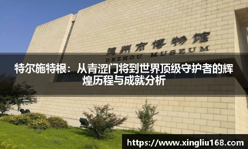 特尔施特根：从青涩门将到世界顶级守护者的辉煌历程与成就分析