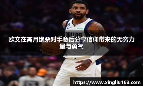 欧文在斋月绝杀对手赛后分享信仰带来的无穷力量与勇气