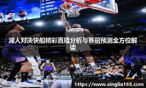 湖人对决快船精彩直播分析与赛前预测全方位解读