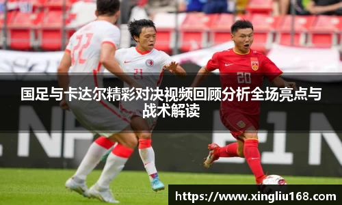 国足与卡达尔精彩对决视频回顾分析全场亮点与战术解读