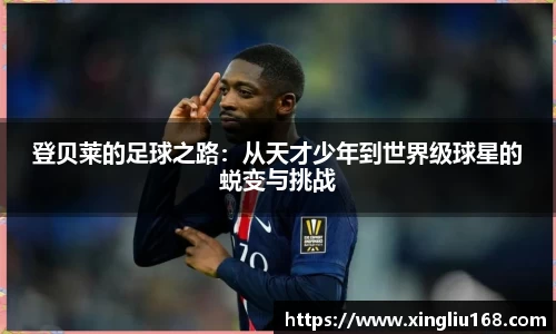 登贝莱的足球之路：从天才少年到世界级球星的蜕变与挑战