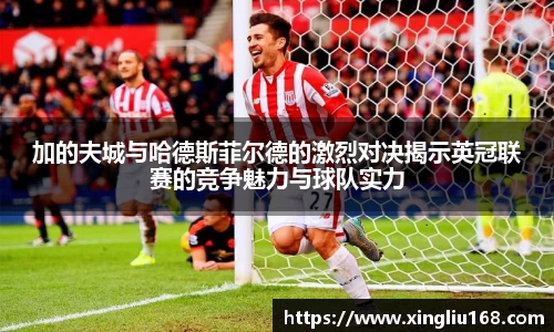 加的夫城与哈德斯菲尔德的激烈对决揭示英冠联赛的竞争魅力与球队实力