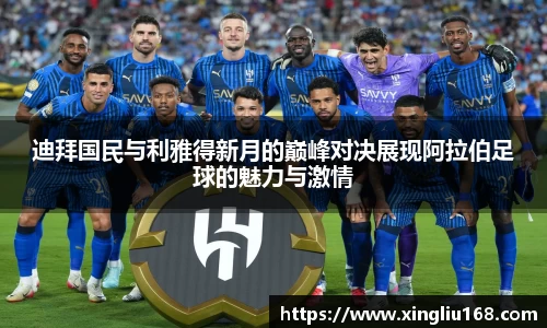 迪拜国民与利雅得新月的巅峰对决展现阿拉伯足球的魅力与激情