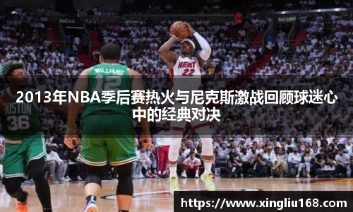 2013年NBA季后赛热火与尼克斯激战回顾球迷心中的经典对决