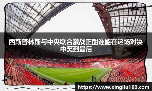 西斯普林斯与中央联合激战正酣谁能在这场对决中笑到最后