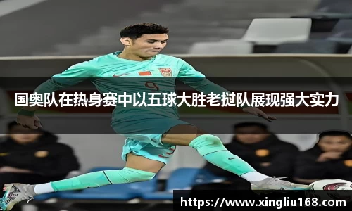 国奥队在热身赛中以五球大胜老挝队展现强大实力