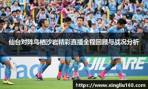 仙台对阵鸟栖沙岩精彩直播全程回顾与战况分析