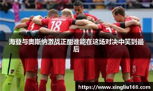海登与奥斯纳激战正酣谁能在这场对决中笑到最后