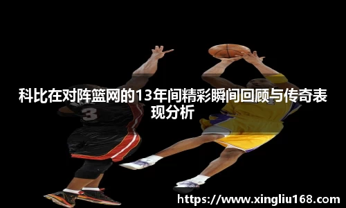 科比在对阵篮网的13年间精彩瞬间回顾与传奇表现分析