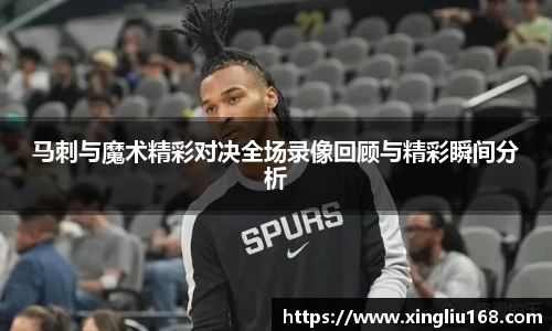 马刺与魔术精彩对决全场录像回顾与精彩瞬间分析